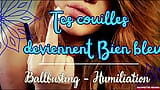 Ballbusting/ humiliation : Tes couillent deviennent Bien  bleu snapshot 1