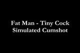 Fat Man - Tiny Cock: Simulated Cumshot snapshot 1