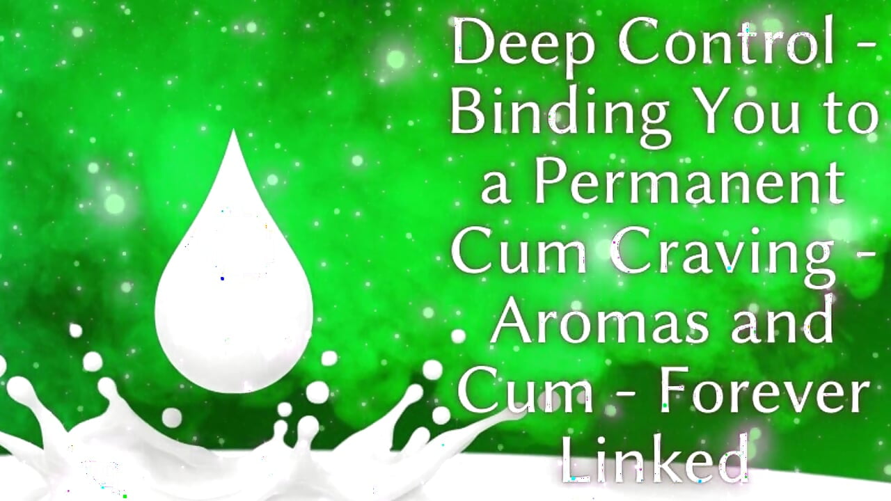 Deep Control: Binding You to a Permanent Cum Craving - Aromas and Cum - Forever Linked