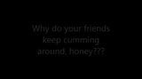 Why do your friends keep cumming around, honey? snapshot 1