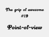 The grip of awesome #19 - POV snapshot 1