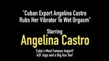 Cuban Export Angelina Castro Rubs Her Vibrator To Wet Orgasm snapshot 1